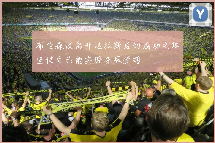 布伦森谈离开达拉斯后的成功之路坚信自己能实现夺冠梦想
