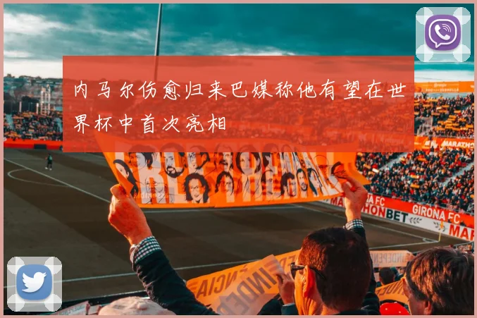 内马尔伤愈归来巴媒称他有望在世界杯中首次亮相