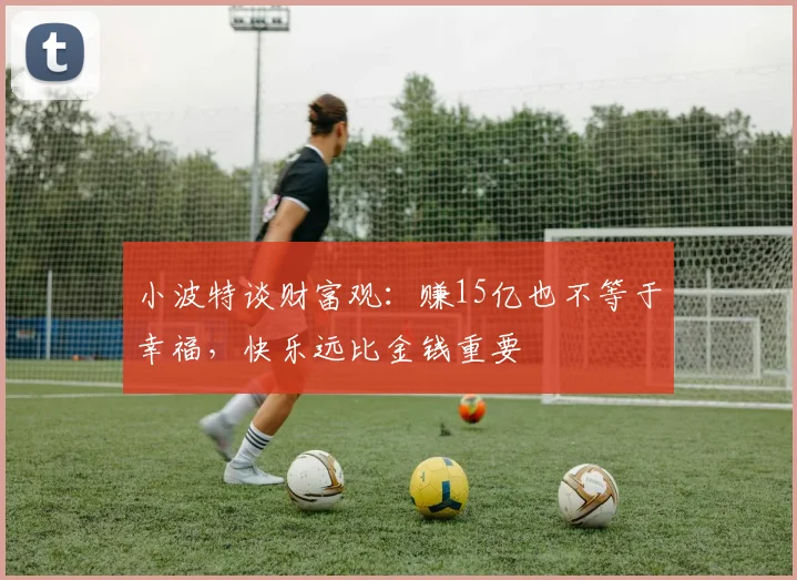 小波特谈财富观：赚15亿也不等于幸福，快乐远比金钱重要