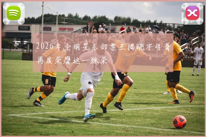 2026年全明星东部票王揭晓字母哥再度荣膺这一殊荣