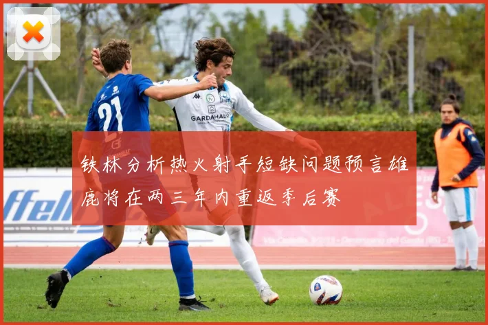 铁林分析热火射手短缺问题预言雄鹿将在两三年内重返季后赛