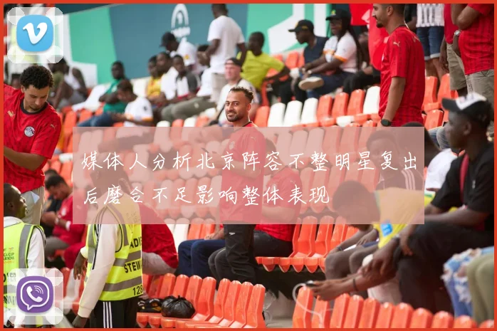 媒体人分析北京阵容不整明星复出后磨合不足影响整体表现