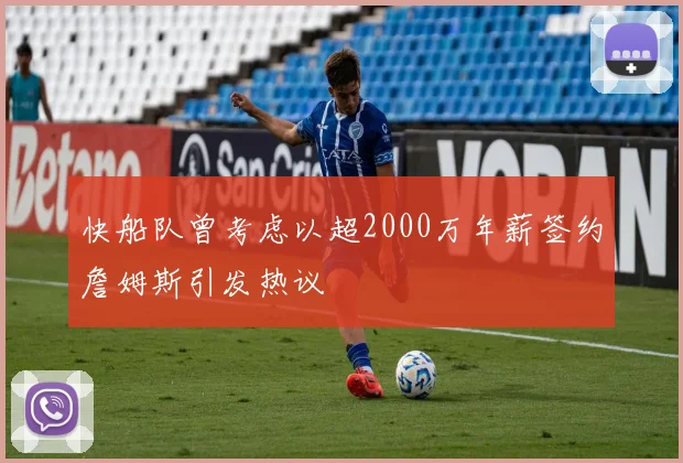 快船队曾考虑以超2000万年薪签约詹姆斯引发热议