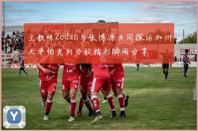 主教练Zedan与张博源共同探访加州大学伯克利分校精彩瞬间分享