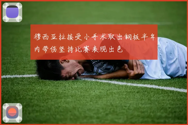 穆西亚拉接受小手术取出钢板半年内带伤坚持比赛表现出色