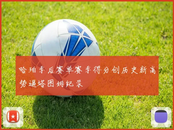 哈珀季后赛单赛季得分创历史新高势逼塔图姆纪录