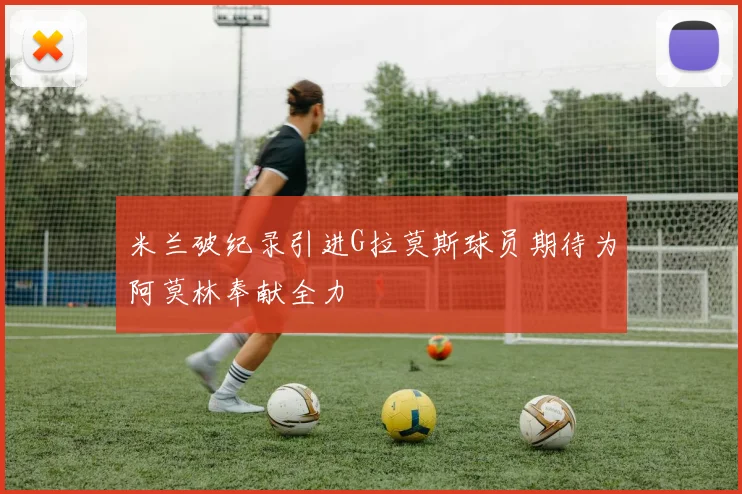 米兰破纪录引进G拉莫斯球员期待为阿莫林奉献全力