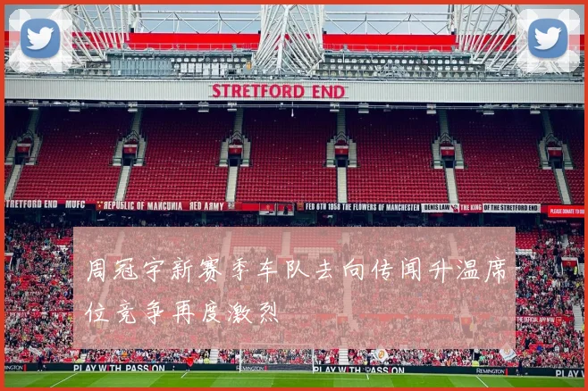 周冠宇新赛季车队去向传闻升温席位竞争再度激烈